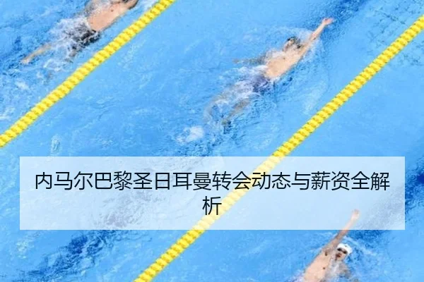 内马尔巴黎圣日耳曼转会动态与薪资全解析